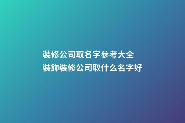 裝修公司取名字參考大全 裝飾裝修公司取什么名字好-第1張-公司起名-玄機派